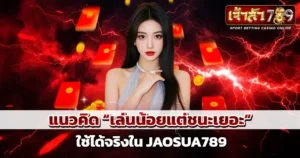 แนวคิด เล่นน้อยแต่ชนะเยอะ ใช้ได้จริงใน Jaosua789